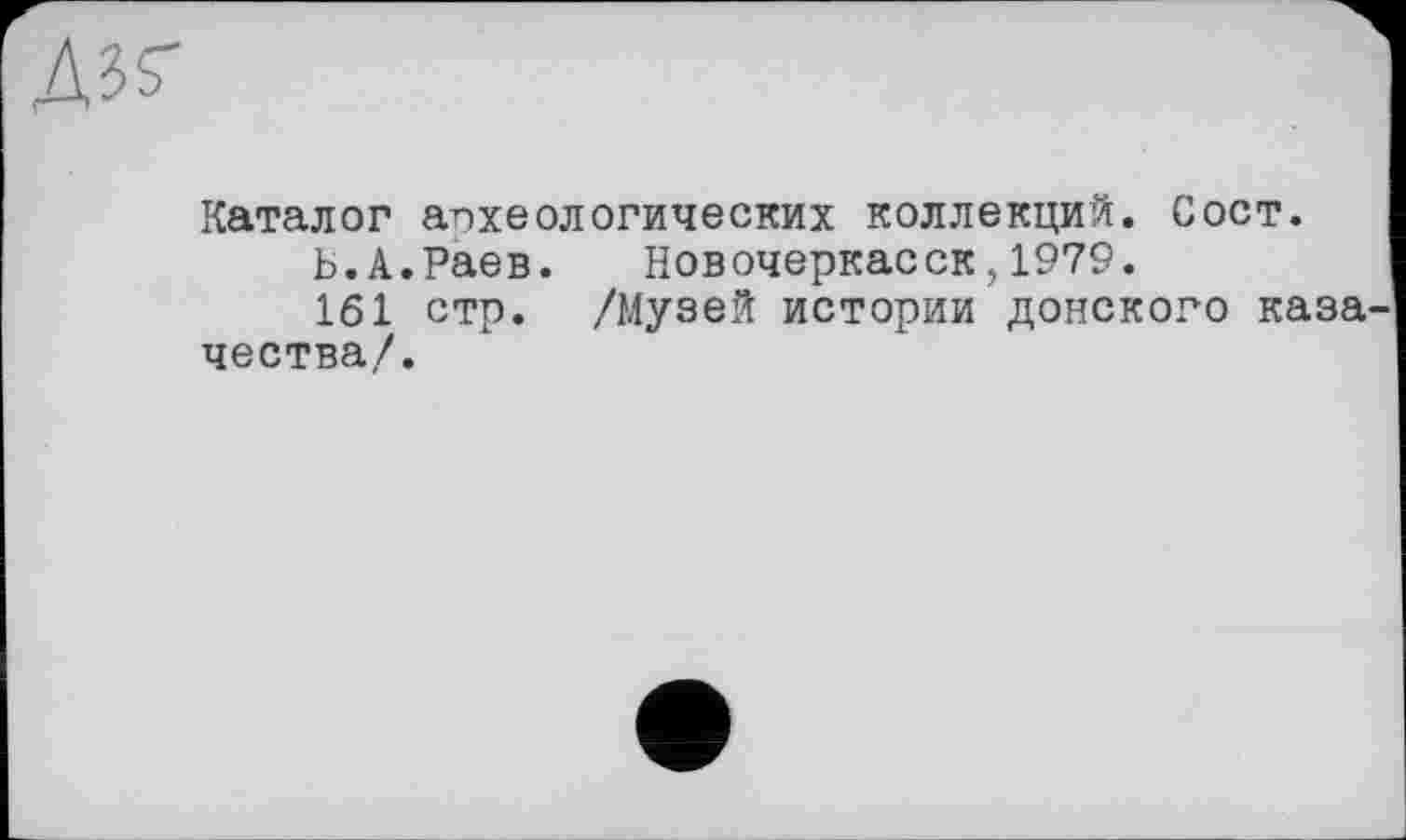 ﻿Лзг
Каталог апхеологических коллекций. Сост.
Ь. А.Раев. Новочеркасск1979.
161 стр. /Музей истории донского каза чества/.